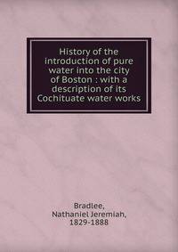 History of the introduction of pure water into the city of Boston : with a description of its Cochituate water works