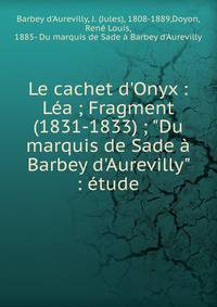 Le cachet d'Onyx : L?a ; Fragment (1831-1833) ; "Du marquis de Sade ? Barbey d'Aurevilly" : ?tude