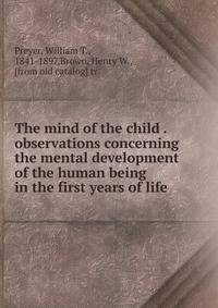 The mind of the child . observations concerning the mental development of the human being in the first years of life