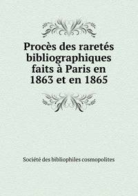 Proc?s des raret?s bibliographiques faits ? Paris en 1863 et en 1865
