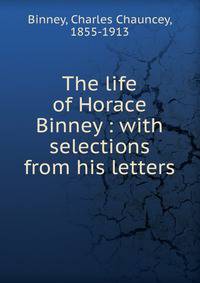 The life of Horace Binney : with selections from his letters