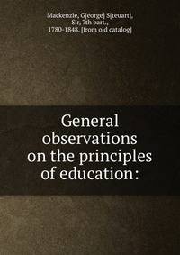 General observations on the principles of education: