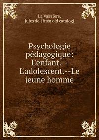 Psychologie p?dagogique: L'enfant.--L'adolescent.--Le jeune homme