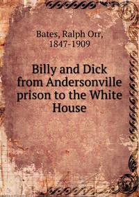 Billy and Dick from Andersonville prison to the White House