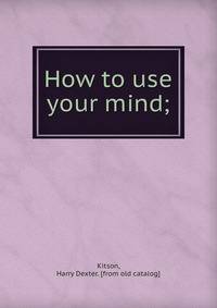 How to use your mind;
