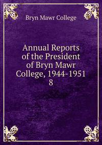 Annual Reports of the President of Bryn Mawr College, 1944-1951. 8