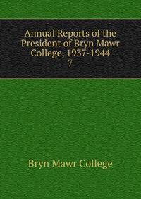 Annual Reports of the President of Bryn Mawr College, 1937-1944. 7