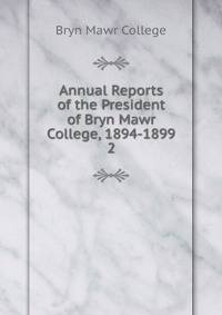Annual Reports of the President of Bryn Mawr College, 1894-1899. 2