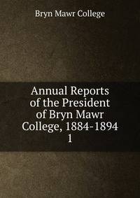 Annual Reports of the President of Bryn Mawr College, 1884-1894. 1