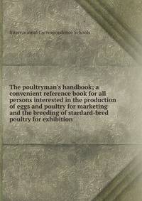 The poultryman's handbook; a convenient reference book for all persons interested in the production of eggs and poultry for marketing and the breeding of stardard-bred poultry for exhibition