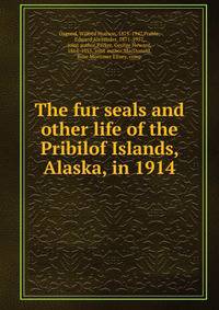 The fur seals and other life of the Pribilof Islands, Alaska, in 1914