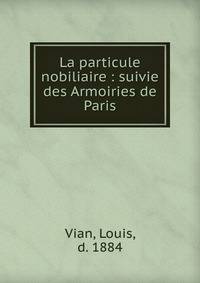 La particule nobiliaire : suivie des Armoiries de Paris