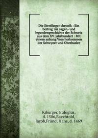 Die Stretlinger chronik : Ein beitrag zur sagen- und legendengeschichte der Schweiz aus dem XV. jahrhundert : Mit einem anhang Vom herkommen der Schwyzer und Oberhasler