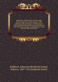 Bibliotheca Rudbeckiana, beskrivande f?rteckning ?ver tryckta arbeten, vilka f?rfattats eller utgivits av medlemmar av sl?kten Rudbeckius-Rudbeck samt handla om dem eller deras skrifter; en sl?kthistoria i elva led fr?n 1600-1900-talen