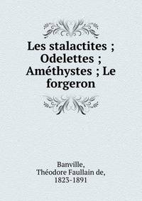 Les stalactites ; Odelettes ; Am?thystes ; Le forgeron