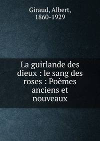 La guirlande des dieux : le sang des roses : Po?mes anciens et nouveaux