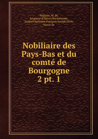 Nobiliaire des Pays-Bas et du comt de Bourgogne. 2 pt. 1