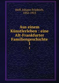 Aus einem Knstlerleben : eine Alt-Frankfurter Familiengeschichte. 1