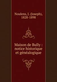 Maison de Bully : notice historique et g?n?alogique