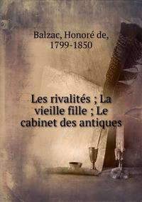 Les rivalit?s ; La vieille fille ; Le cabinet des antiques