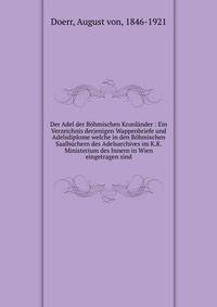 Der Adel der B?hmischen Kronl?nder : Ein Verzeichnis derjenigen Wappenbriefe und Adelsdiplome welche in den B?hmischen Saalb?chern des Adelsarchives im K.K. Ministerium des Innern in Wien eingetragen sind