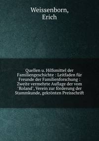 Quellen u. Hilfsmittel der Familiengeschichte : Leitfaden f?r Freunde der Familienforschung : Zweite vermehrte Auflage der vom "Roland", Verein zur f?rderung der Stammkunde, gekr?nten Preisschrift