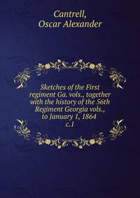 Sketches of the First regiment Ga. vols., together with the history of the 56th Regiment Georgia vols., to January 1, 1864 . c.1