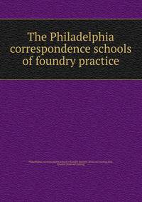 The Philadelphia correspondence schools of foundry practice