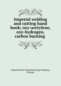 Imperial welding and cutting hand book; oxy-acetylene, oxy-hydrogen, carbon burning
