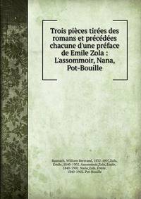 Trois pi?ces tir?es des romans et pr?c?d?es chacune d'une pr?face de Emile Zola : L'assommoir, Nana, Pot-Bouille