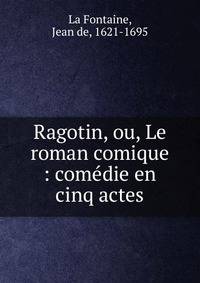 Ragotin, ou, Le roman comique : com?die en cinq actes