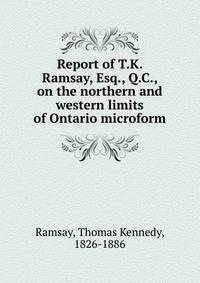Report of T.K. Ramsay, Esq., Q.C., on the northern and western limits of Ontario microform