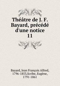 Th??tre de J. F. Bayard, pr?c?d? d'une notice