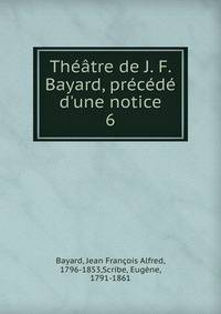 Th??tre de J. F. Bayard, pr?c?d? d'une notice