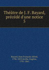 Th??tre de J. F. Bayard, pr?c?d? d'une notice