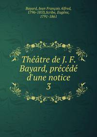 Th??tre de J. F. Bayard, pr?c?d? d'une notice