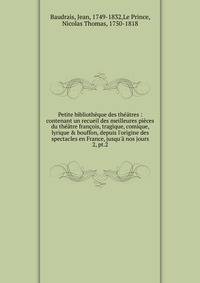 Petite biblioth?que des th??tres : contenant un recueil des meilleures pi?ces du th??tre fran?ois, tragique, comique, lyrique &amp; bouffon, depuis l'origine des spectacles en France, jusqu'? nos jours