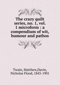 The crazy quilt series, no. 1, vol. 1 microform : a compendium of wit, humour and pathos