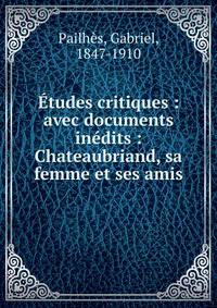 ?tudes critiques : avec documents in?dits : Chateaubriand, sa femme et ses amis