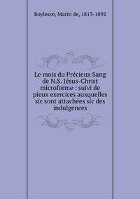 Le mois du Pr?cieux Sang de N.S. J?sus-Christ microforme : suivi de pieux exercices auxquelles sic sont attach?es sic des indulgences