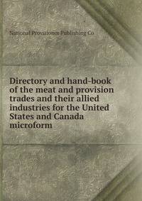 Directory and hand-book of the meat and provision trades and their allied industries for the United States and Canada microform