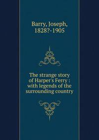The strange story of Harper's Ferry : with legends of the surrounding country