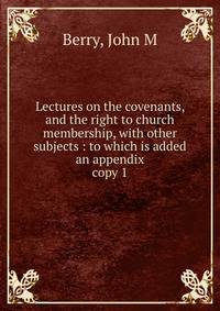 Lectures on the covenants, and the right to church membership, with other subjects : to which is added an appendix. copy 1