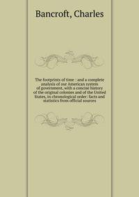 The footprints of time : and a complete analysis of our American system of government, with a concise history of the original colonies and of the United States, in chronological order: facts and statistics from official sources