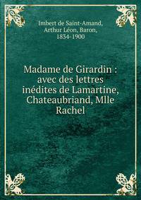 Madame de Girardin : avec des lettres in?dites de Lamartine, Chateaubriand, Mlle Rachel
