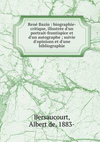 Ren? Bazin : biographie-critique, illustr?e d'un portrait-frontispice et d'un autographe ; suivie d'opinions et d'une bibliographie