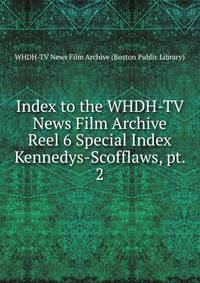 Index to the WHDH-TV News Film Archive. Reel 6 Special Index Kennedys-Scofflaws, pt. 2
