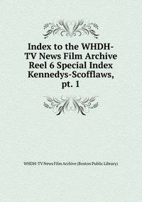Index to the WHDH-TV News Film Archive. Reel 6 Special Index Kennedys-Scofflaws, pt. 1