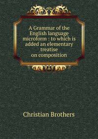 A Grammar of the English language microform : to which is added an elementary treatise on composition
