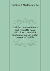 Griffiths' ready reference and etiquette book microform : contains much information useful in every-day life